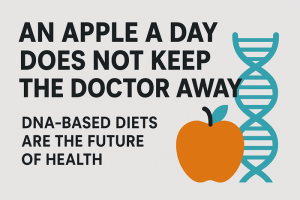 An Apple a Day Does Not Keep the Doctor Away – DNA-Based Diets Are the Future of Health